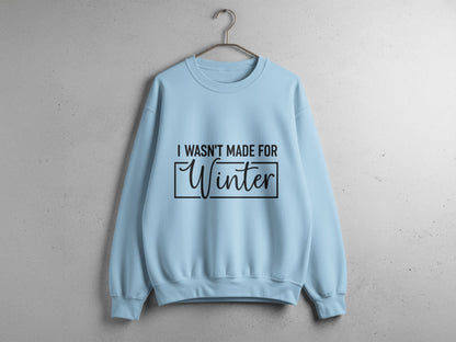 I Wasn't Made For Winter Comfortable sweatshirt